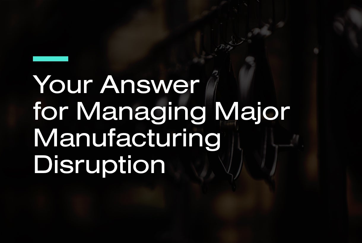 Your Answer for Managing Major Manufacturing Disruption