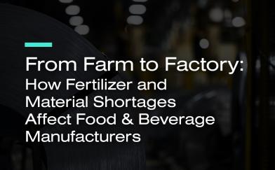 From Farm to Factory: How Fertilizer and Material Shortages Affect Food & Beverage Manufacturers