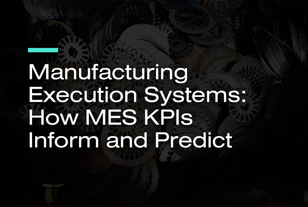 Manufacturing Execution Systems: How MES KPIs Inform and Predict