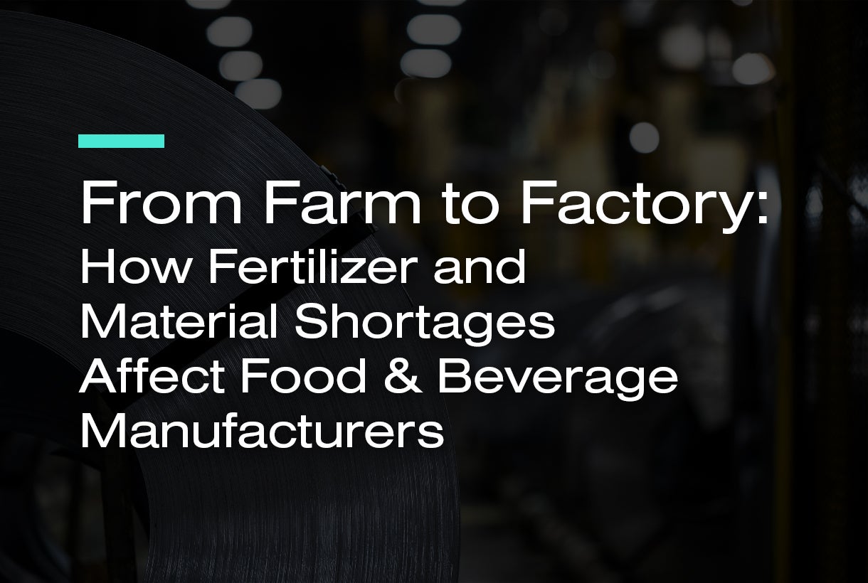 From Farm to Factory: How Fertilizer and Material Shortages Affect Food & Beverage Manufacturers