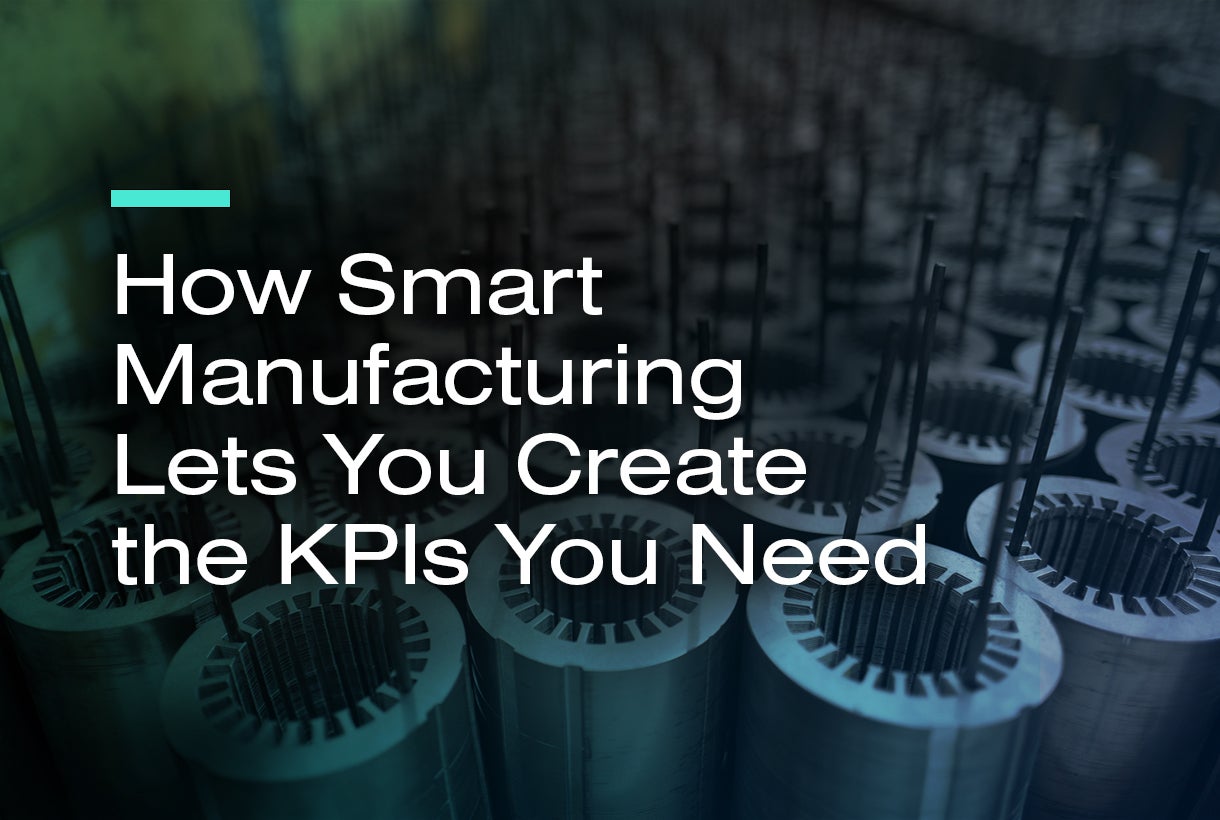 How Smart Manufacturing Lets You Create the KPIs You Need