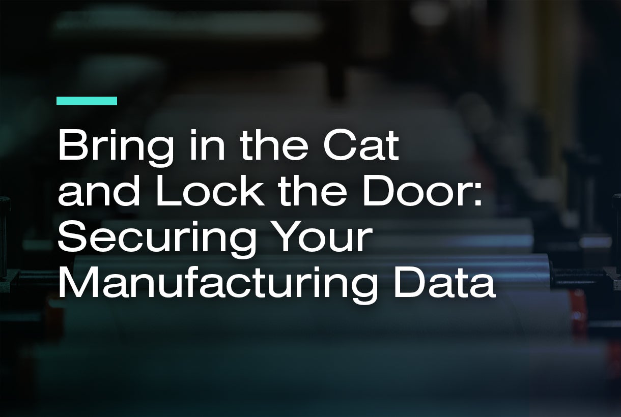 Bring in the Cat and Lock the Door: Securing Your Manufacturing Data