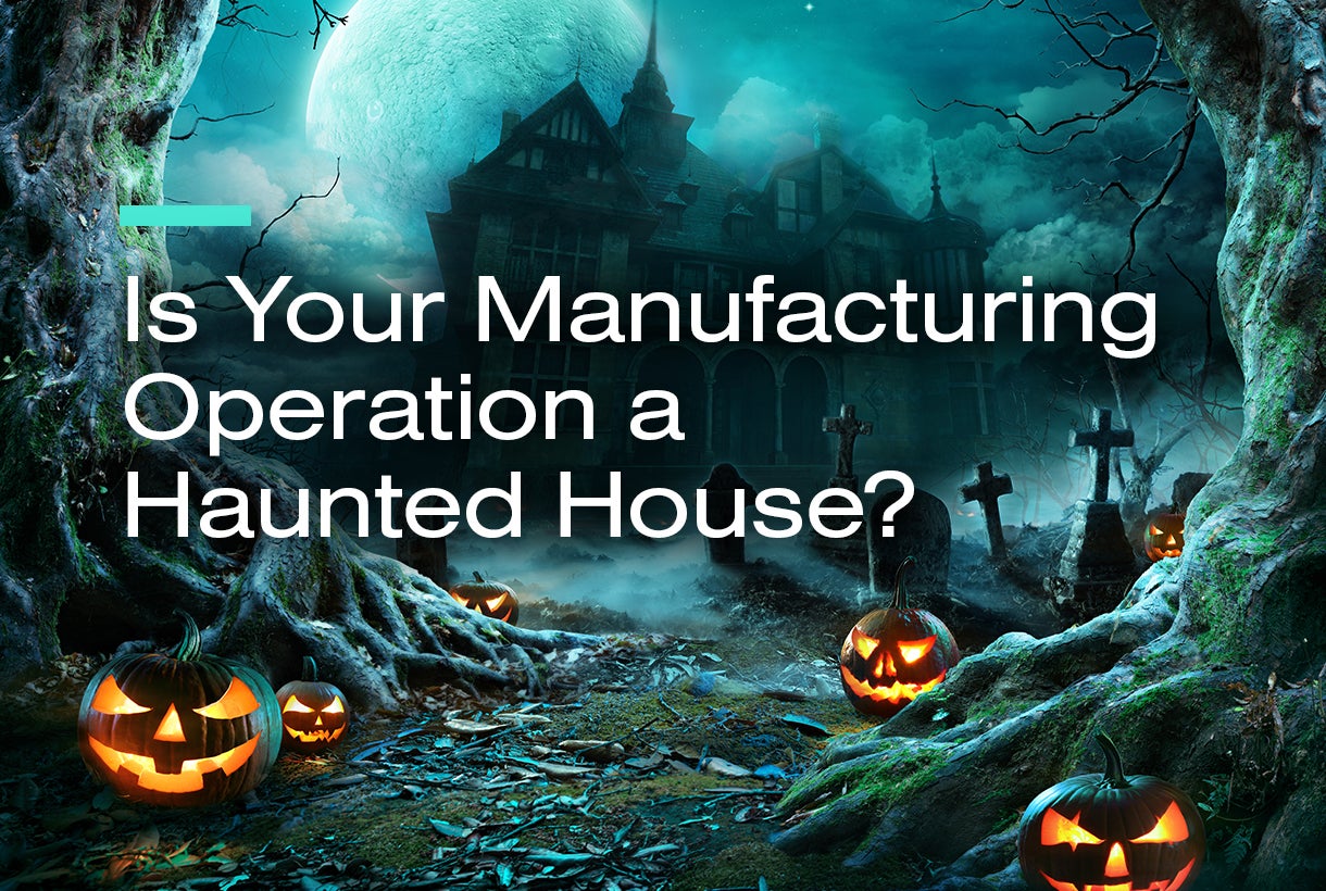 Is Your Manufacturing Operation a Haunted House?