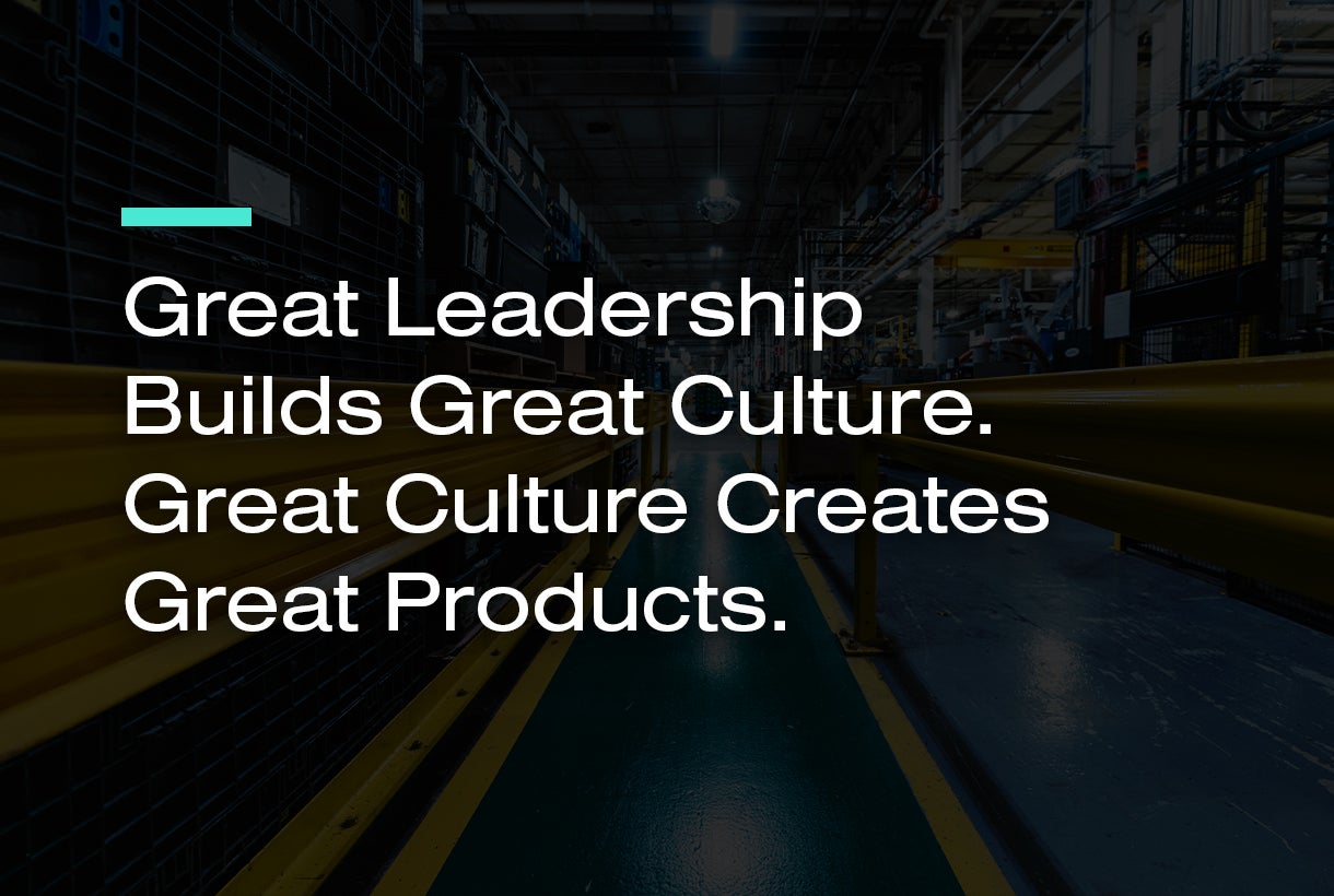 Great Leadership Builds Great Culture. Great Culture Creates Great Products.