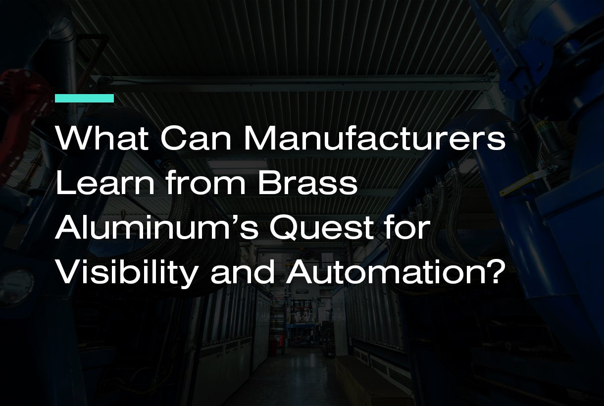 What Can Manufacturers Learn from Brass Aluminum’s Quest for Visibility and Automation?