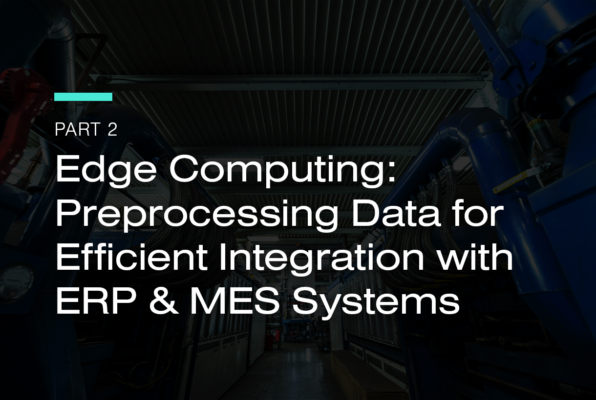 Edge Computing: Preprocessing Data for Efficient Integration with ERP & MES Systems – Part 2