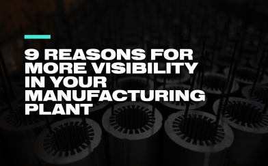 9 Reasons for More Visibility in Your Manufacturing Plant