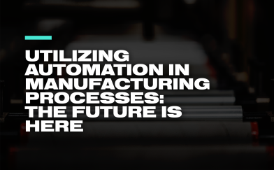 Utilizing Automation in Manufacturing Processes: The Future is Here