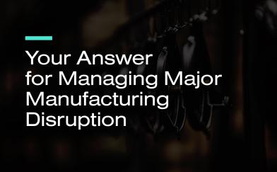 Your Answer for Managing Major Manufacturing Disruption