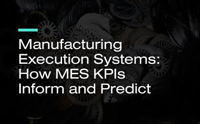 Manufacturing Execution Systems: How MES KPIs Inform and Predict