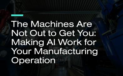 The Machines Are Not Out to Get You: Making AI Work for Your Manufacturing Operation