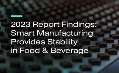2023 Report Findings: Smart Manufacturing Provides Stability in Food & Beverage
