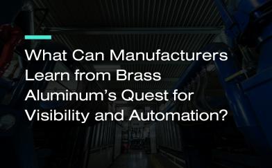 What Can Manufacturers Learn from Brass Aluminum’s Quest for Visibility and Automation?