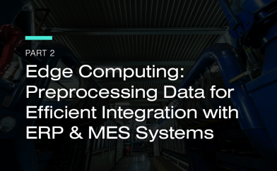 Edge Computing: Preprocessing Data for Efficient Integration with ERP & MES Systems – Part 2